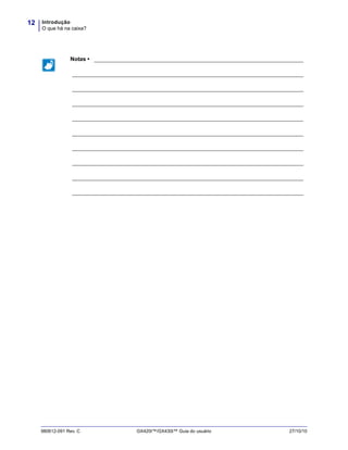Introdução
O que há na caixa?
12
980612-091 Rev. C GX420t™/GX430t™ Guia do usuário 27/10/10
Notas • ___________________________________________________________________
__________________________________________________________________________
__________________________________________________________________________
__________________________________________________________________________
__________________________________________________________________________
__________________________________________________________________________
__________________________________________________________________________
__________________________________________________________________________
__________________________________________________________________________
__________________________________________________________________________
 