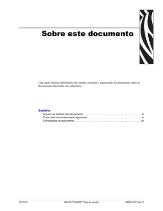 27/10/10 GX420t™/GX430t™ Guia do usuário 980612-091 Rev. C
Sobre este documento
Esta seção fornece informações de contato, estrutura e organização do documento, além de
documentos adicionais para referência.
Sumário
A quem se destina este documento. . . . . . . . . . . . . . . . . . . . . . . . . . . . . . . . . . . . . . . . . . vi
Como este documento está organizado . . . . . . . . . . . . . . . . . . . . . . . . . . . . . . . . . . . . . . vi
Convenções do documento . . . . . . . . . . . . . . . . . . . . . . . . . . . . . . . . . . . . . . . . . . . . . . . viii
 