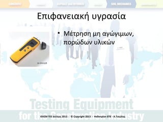 Επιφανειακή υγρασία
• Μέτρηση μη αγώγιμων,
πορώδων υλικών
ΙΕΚΕΜ ΤΕΕ Ιούλιος 2013 - © Copyright 2013 - Hellenplan ΕΠΕ - Α.Τσιώλης
 
