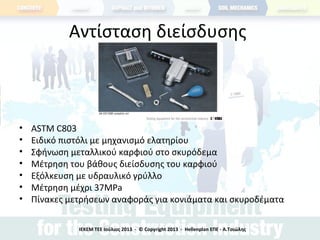 Αντίσταση διείσδυσης
• ASTM C803
• Ειδικό πιστόλι με μηχανισμό ελατηρίου
• Σφήνωση μεταλλικού καρφιού στο σκυρόδεμα
• Μέτρηση του βάθους διείσδυσης του καρφιού
• Εξόλκευση με υδραυλικό γρύλλο
• Μέτρηση μέχρι 37MPa
• Πίνακες μετρήσεων αναφοράς για κονιάματα και σκυροδέματα
ΙΕΚΕΜ ΤΕΕ Ιούλιος 2013 - © Copyright 2013 - Hellenplan ΕΠΕ - Α.Τσιώλης
 