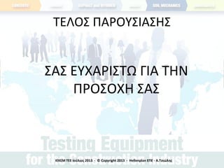 ΤΕΛΟΣ ΠΑΡΟΥΣΙΑΣΗΣ
ΙΕΚΕΜ ΤΕΕ Ιούλιος 2013 - © Copyright 2013 - Hellenplan ΕΠΕ - Α.Τσιώλης
ΣΑΣ ΕΥΧΑΡΙΣΤΩ ΓΙΑ ΤΗΝ
ΠΡΟΣΟΧΗ ΣΑΣ
 