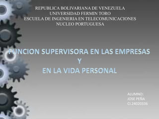 REPUBLICA BOLIVARIANA DE VENEZUELA
UNIVERSIDAD FERMIN TORO
ESCUELA DE INGENIERIA EN TELECOMUNICACIONES
NUCLEO PORTUGUESA
ALUMNO:
JOSE PEÑA
CI.24020336
 