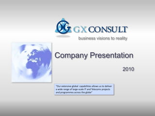 business visions to reality



Company Presentation
                                                          2010


“Our extensive global capabilities allows us to deliver
a wide range of large-scale IT and Telecoms projects
and programmes across the globe”
 