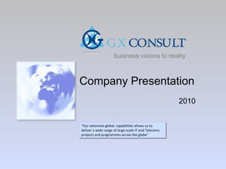 Company Presentation 2010 “ Our extensive global  capabilities allows us to deliver a wide range of large-scale IT and Telecoms projects and programmes across the globe” business visions to reality 