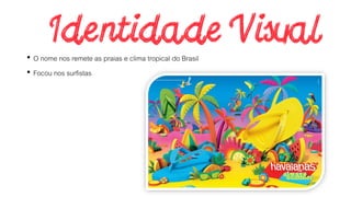 • O nome nos remete as praias e clima tropical do Brasil
• Focou nos surfistas
 