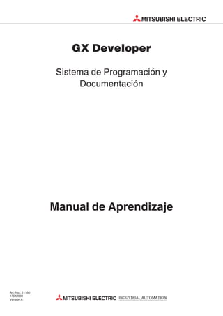 GX Developer
Sistema de Programación y
Documentación
Manual de Aprendizaje
Art.-No.: 211661
17042009
Versión A
MITSUBISHI ELECTRIC
MITSUBISHI ELECTRIC INDUSTRIAL AUTOMATION
 