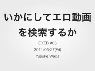 GXEB #03
2011/05/27(Fri)
Yusuke Wada
 