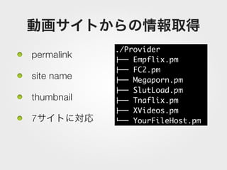 ./Provider
permalink   !"" Empflix.pm
            !"" FC2.pm
site name   !"" Megaporn.pm
            !"" SlutLoad.pm
thumbnail   !"" Tnaflix.pm
            !"" XVideos.pm
7           #"" YourFileHost.pm
 