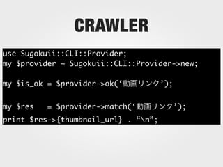 CRAWLER
use Sugokuii::CLI::Provider;
my $provider = Sugokuii::CLI::Provider->new;

my $is_ok = $provider->ok(‘           ’);


my $res   = $provider->match(‘              ’);
print $res->{thumbnail_url} . “n”;
 