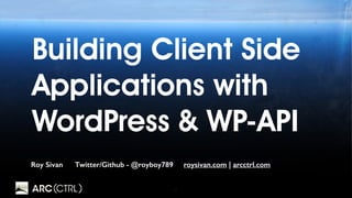 1
Building Client Side
Applications with
WordPress & WP-API
Roy Sivan Twitter/Github - @royboy789 roysivan.com | arcctrl.com
 