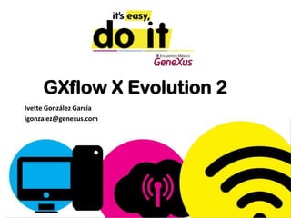 GXflow X Evolution 2
Ivette González García
igonzalez@genexus.com
 