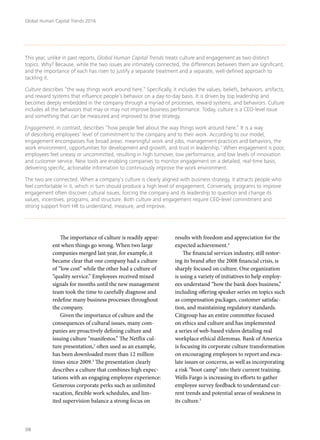 The importance of culture is readily appar-
ent when things go wrong. When two large
companies merged last year, for example, it
became clear that one company had a culture
of “low cost” while the other had a culture of
“quality service.” Employees received mixed
signals for months until the new management
team took the time to carefully diagnose and
redefine many business processes throughout
the company.
Given the importance of culture and the
consequences of cultural issues, many com-
panies are proactively defining culture and
issuing culture “manifestos.” The Netflix cul-
ture presentation,2
often used as an example,
has been downloaded more than 12 million
times since 2009.3
The presentation clearly
describes a culture that combines high expec-
tations with an engaging employee experience:
Generous corporate perks such as unlimited
vacation, flexible work schedules, and lim-
ited supervision balance a strong focus on
results with freedom and appreciation for the
expected achievement.4
The financial services industry, still restor-
ing its brand after the 2008 financial crisis, is
sharply focused on culture. One organization
is using a variety of initiatives to help employ-
ees understand “how the bank does business,”
including offering speaker series on topics such
as compensation packages, customer satisfac-
tion, and maintaining regulatory standards.
Citigroup has an entire committee focused
on ethics and culture and has implemented
a series of web-based videos detailing real
workplace ethical dilemmas. Bank of America
is focusing its corporate culture transformation
on encouraging employees to report and esca-
late issues or concerns, as well as incorporating
a risk “boot camp” into their current training.
Wells Fargo is increasing its efforts to gather
employee survey feedback to understand cur-
rent trends and potential areas of weakness in
its culture.5
This year, unlike in past reports, Global Human Capital Trends treats culture and engagement as two distinct
topics. Why? Because, while the two issues are intimately connected, the differences between them are significant,
and the importance of each has risen to justify a separate treatment and a separate, well-defined approach to
tackling it.
Culture describes “the way things work around here.” Specifically, it includes the values, beliefs, behaviors, artifacts,
and reward systems that influence people’s behavior on a day-to-day basis. It is driven by top leadership and
becomes deeply embedded in the company through a myriad of processes, reward systems, and behaviors. Culture
includes all the behaviors that may or may not improve business performance. Today, culture is a CEO-level issue
and something that can be measured and improved to drive strategy.
Engagement, in contrast, describes “how people feel about the way things work around here.” It is a way
of describing employees’ level of commitment to the company and to their work. According to our model,
engagement encompasses five broad areas: meaningful work and jobs, management practices and behaviors, the
work environment, opportunities for development and growth, and trust in leadership.1
When engagement is poor,
employees feel uneasy or uncommitted, resulting in high turnover, low performance, and low levels of innovation
and customer service. New tools are enabling companies to monitor engagement on a detailed, real-time basis,
delivering specific, actionable information to continuously improve the work environment.
The two are connected. When a company’s culture is clearly aligned with business strategy, it attracts people who
feel comfortable in it, which in turn should produce a high level of engagement. Conversely, programs to improve
engagement often discover cultural issues, forcing the company and its leadership to question and change its
values, incentives, programs, and structure. Both culture and engagement require CEO-level commitment and
strong support from HR to understand, measure, and improve.
Global Human Capital Trends 2016
38
 