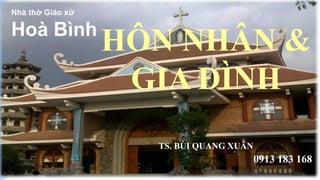 Nhà thờ Giáo xứ
Hoà Bình
HÔN NHÂN &
GIA ĐÌNH
TS. BÙI QUANG XUÂN
0913 183 168
 