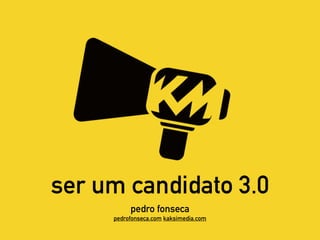 ser um candidato 3.0
pedro fonseca
pedrofonseca.com kaksimedia.com
 