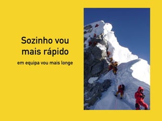 Sozinho vou
mais rápido
em equipa vou mais longe