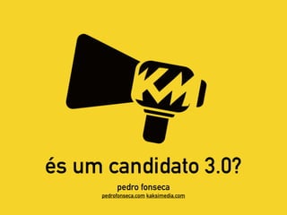 és um candidato 3.0?
pedro fonseca
pedrofonseca.com kaksimedia.com