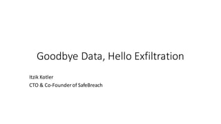 Goodbye	Data,	Hello	Exfiltration
Itzik Kotler
CTO	&	Co-Founder	of	SafeBreach
 
