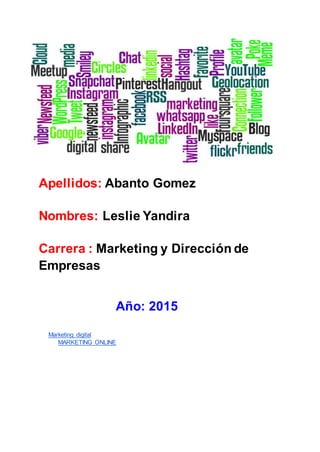 Apellidos: Abanto Gomez
Nombres: Leslie Yandira
Carrera : Marketing y Dirección de
Empresas
Año: 2015
Marketing digital
MARKETING ONLINE
 