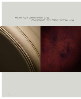 whEThER YOU’RE ON-ROAd OR Off-ROAd,
                                                      IT’S dESIGNEd SO YOU’RE CERTAIN YOU’RE IN A LEXUS.




Vehicle shown with available equipment.
 