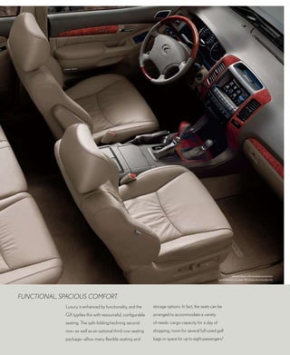 Vehicle shown with available equipment.
                                                                                                       See disclaimers on page 38 (please download/print).




fUNctiONal, SpaciOUS cOMfORt.
             Luxury is enhanced by functionality, and the      storage options. In fact, the seats can be
             GX typifies this with resourceful, configurable   arranged to accommodate a variety
             seating. The split-folding/reclining second       of needs: cargo capacity for a day of
             row—as well as an optional third-row seating      shopping, room for several full-sized golf
             package—allow many flexible seating and           bags or space for up to eight passengers.7
 