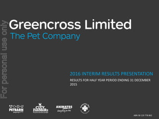 2016 INTERIM RESULTS PRESENTATION
RESULTS FOR HALF YEAR PERIOD ENDING 31 DECEMBER
2015
ABN 58 119 778 862
Forpersonaluseonly
 