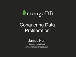 James Kerr
Solutions Architect
james.kerr@mongodb.com
Conquering Data
Proliferation
 