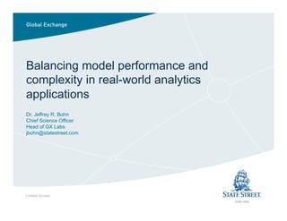 GXN-1534
Balancing model performance and
complexity in real-world analytics
applications
Dr. Jeffrey R. Bohn
Chief Science Officer
Head of GX Labs
jbohn@statestreet.com
Limited Access
 