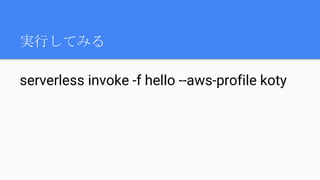 実行してみる
serverless invoke -f hello --aws-profile koty
 