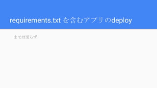 requirements.txt を含むアプリのdeploy
までは至らず
 