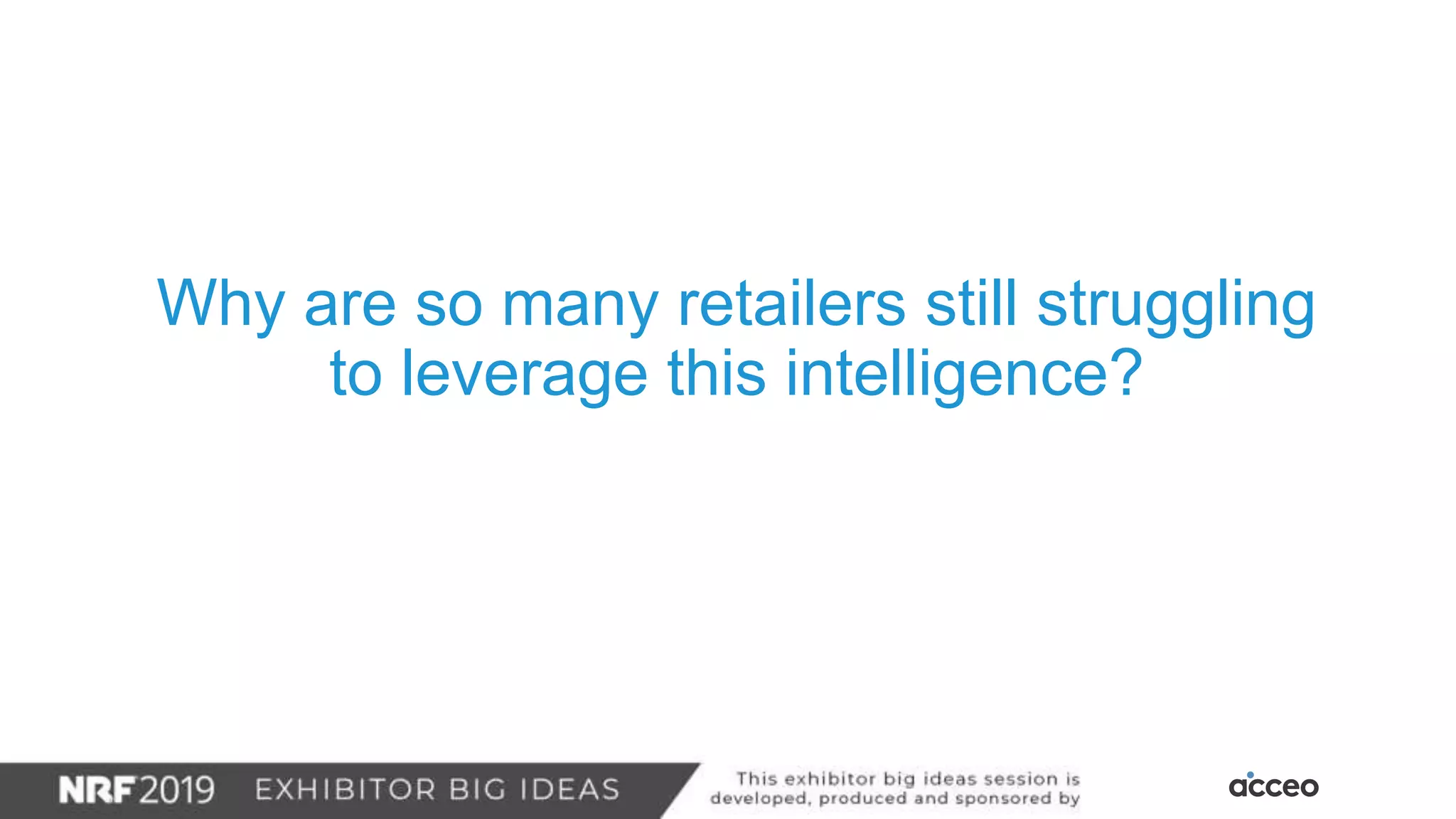 Why are so many retailers still struggling
to leverage this intelligence?
 