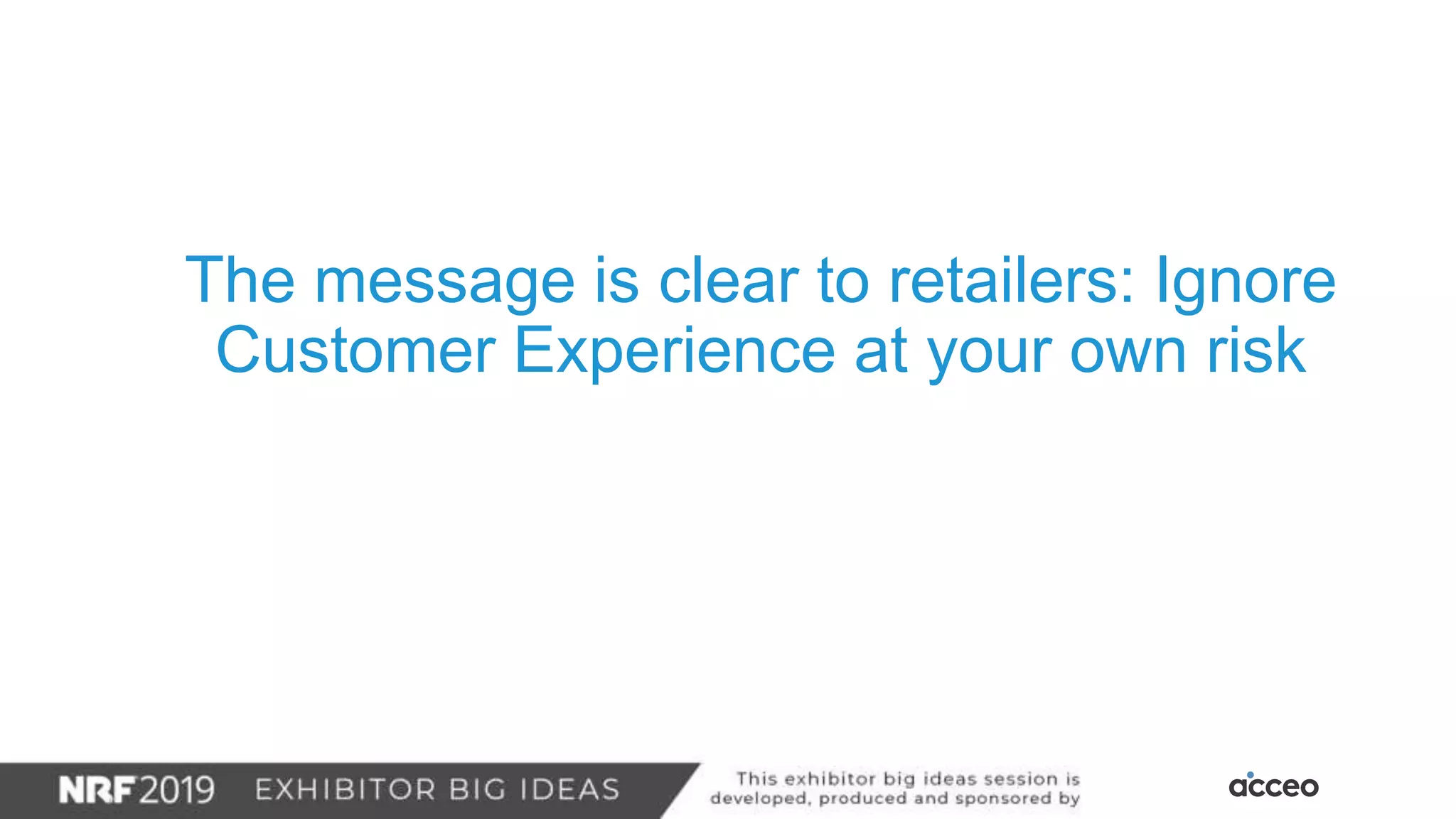 The message is clear to retailers: Ignore
Customer Experience at your own risk
 