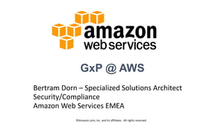 GxP @ AWS
Bertram Dorn – Specialized Solutions Architect
Security/Compliance
Amazon Web Services EMEA
©Amazon.com, Inc. and its affiliates. All rights reserved.
 