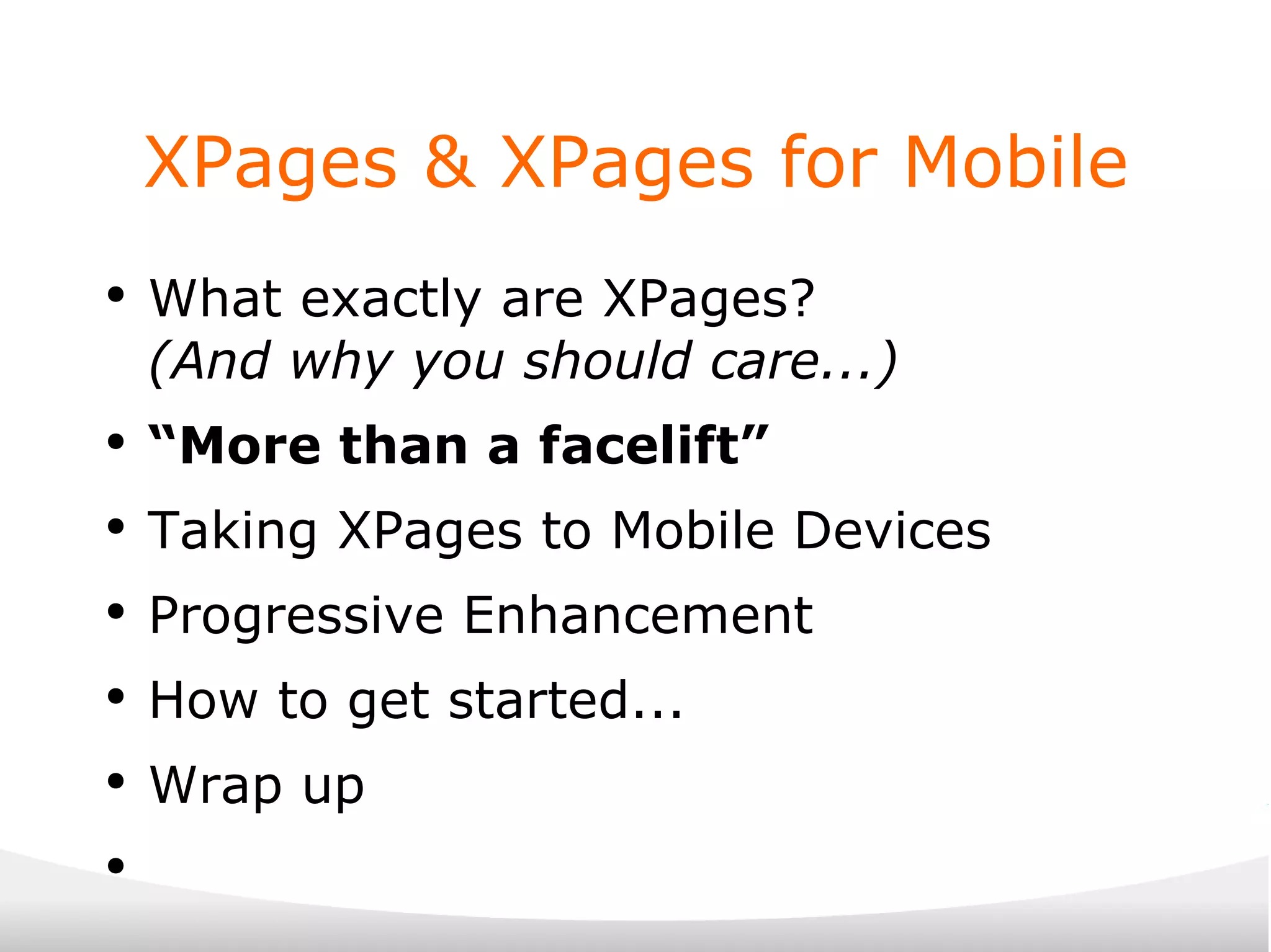 XPages & XPages for Mobile What exactly are XPages? (And why you should care...) “ More than a facelift” Taking XPages to Mobile Devices Progressive Enhancement How to get started... Wrap up 