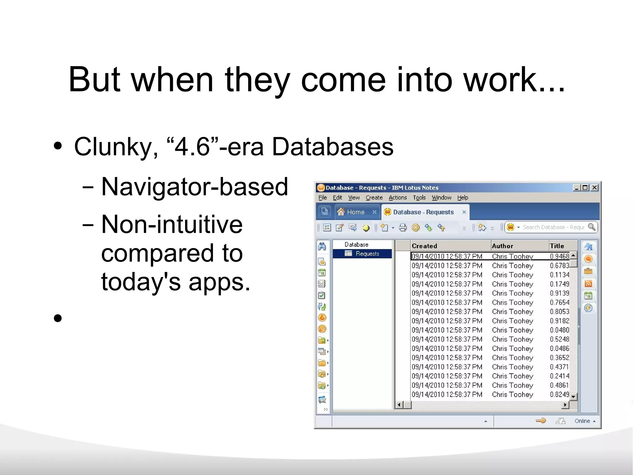 But when they come into work... Clunky, “4.6”-era Databases Navigator-based Non-intuitive compared to  today's apps. 