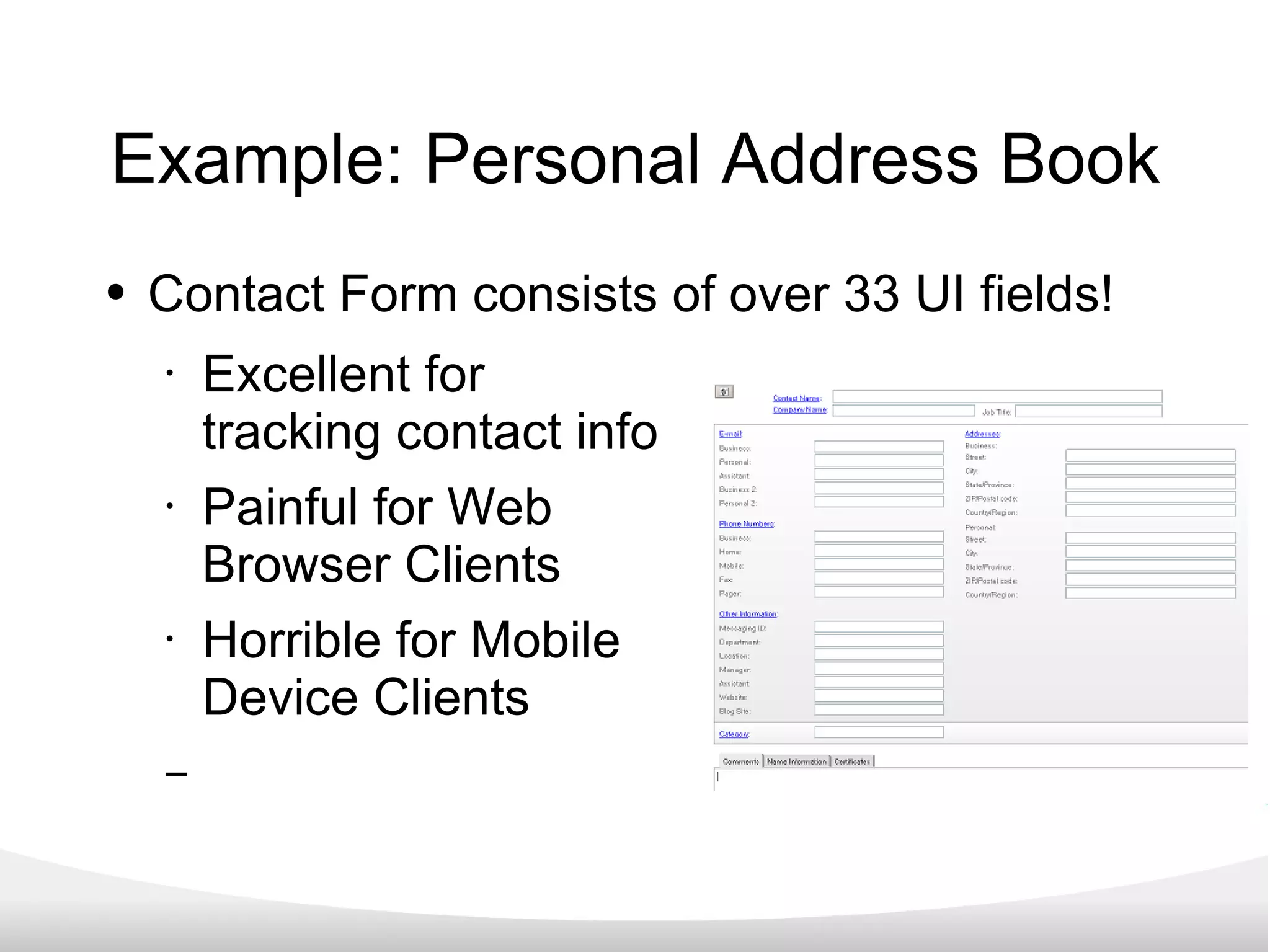 Example: Personal Address Book Contact Form consists of over 33 UI fields! Excellent for  tracking contact info Painful for Web  Browser Clients Horrible for Mobile  Device Clients 