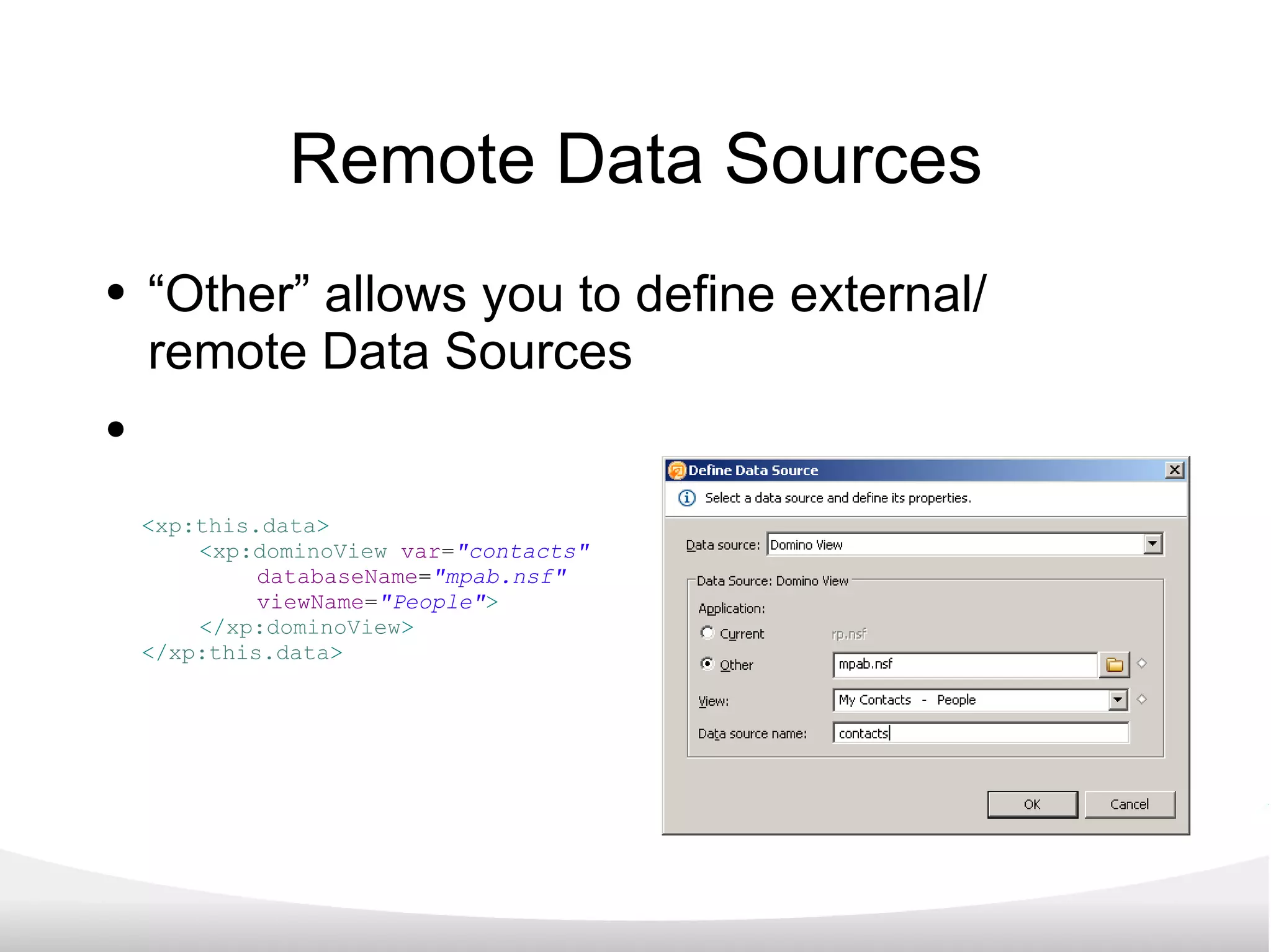Remote Data Sources “ Other” allows you to define external/ remote Data Sources < xp:this.data > < xp:dominoView   var = &quot;contacts&quot;  databaseName = &quot;mpab.nsf&quot;  viewName = &quot;People&quot; > </ xp:dominoView > </ xp:this.data > 