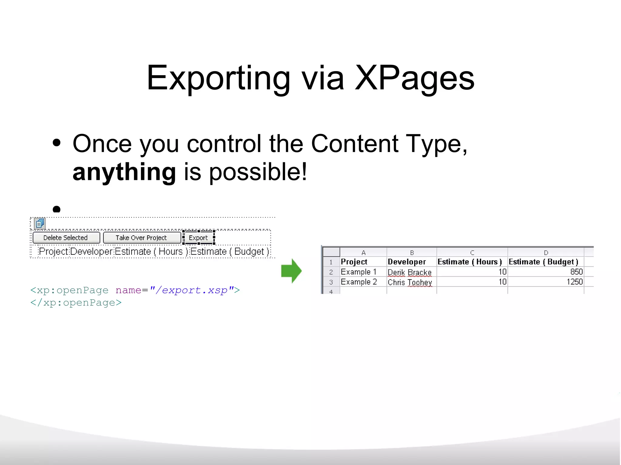 Exporting via XPages Once you control the Content Type,  anything  is possible! < xp:openPage   name = &quot;/export.xsp&quot; > </ xp:openPage > 