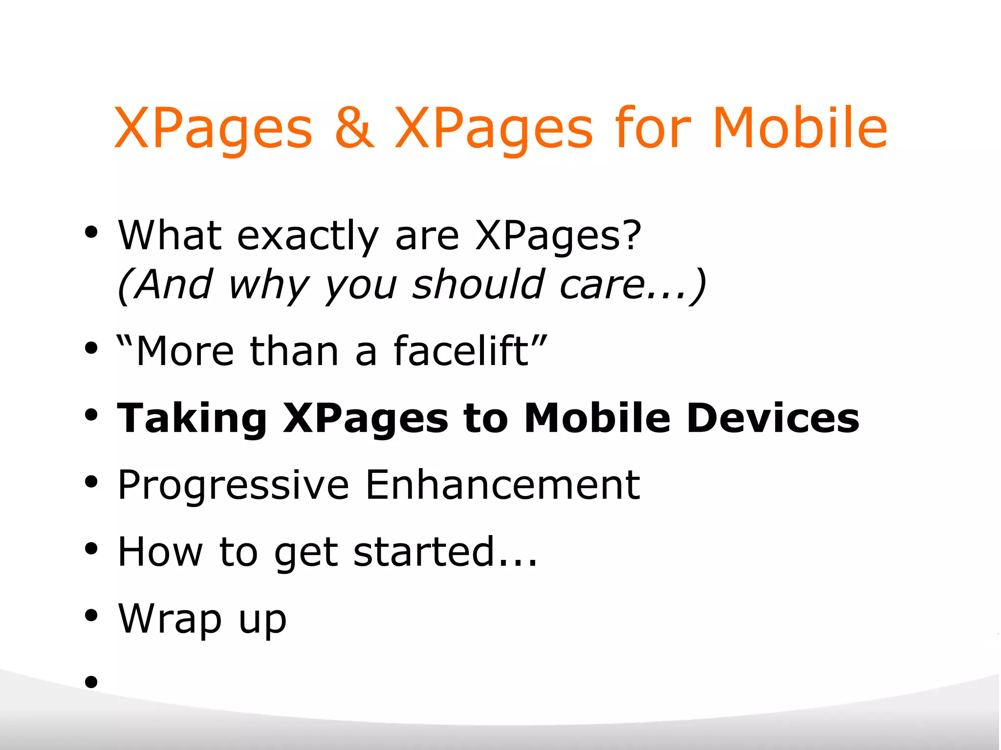 XPages & XPages for Mobile What exactly are XPages? (And why you should care...) “ More than a facelift” Taking XPages to Mobile Devices Progressive Enhancement How to get started... Wrap up 