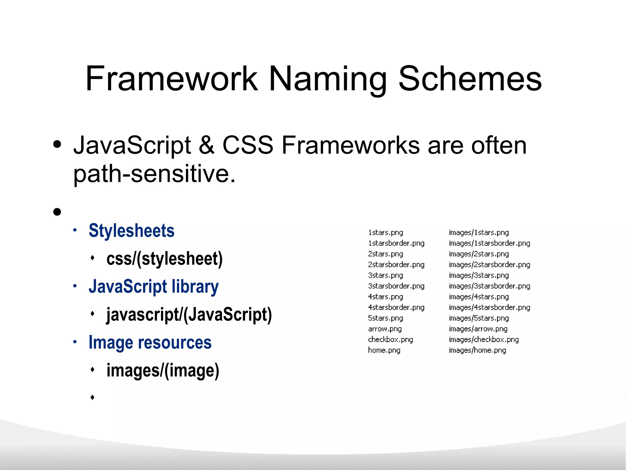 Framework Naming Schemes JavaScript & CSS Frameworks are often path-sensitive. Stylesheets css/(stylesheet) JavaScript library javascript/(JavaScript) Image resources images/(image) 