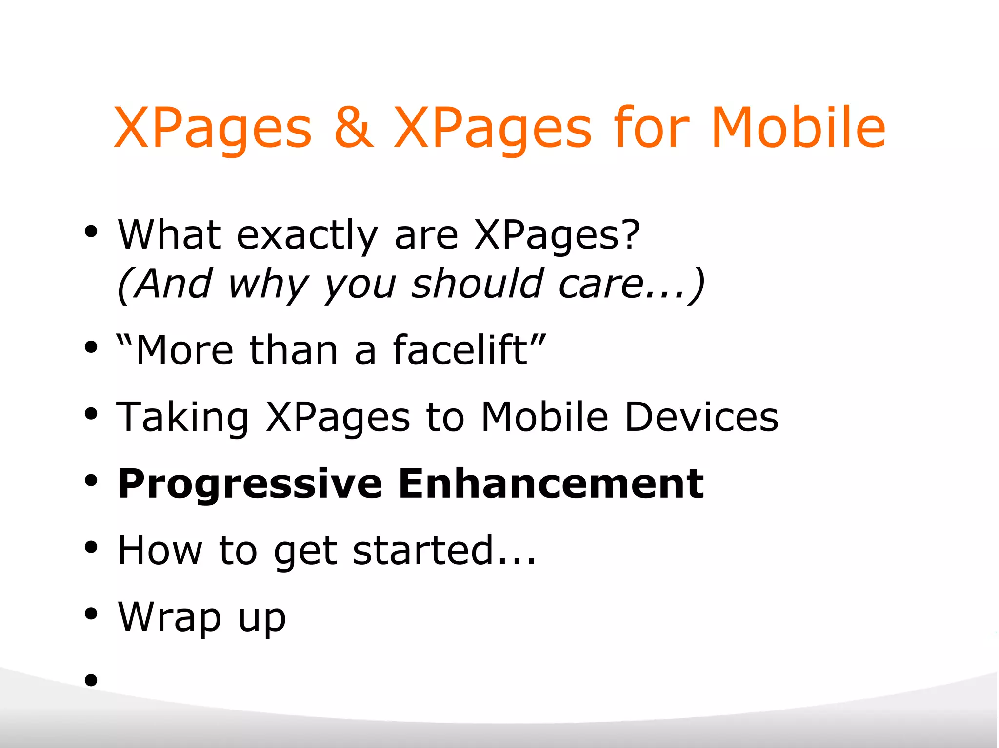XPages & XPages for Mobile What exactly are XPages? (And why you should care...) “ More than a facelift” Taking XPages to Mobile Devices Progressive Enhancement How to get started... Wrap up 
