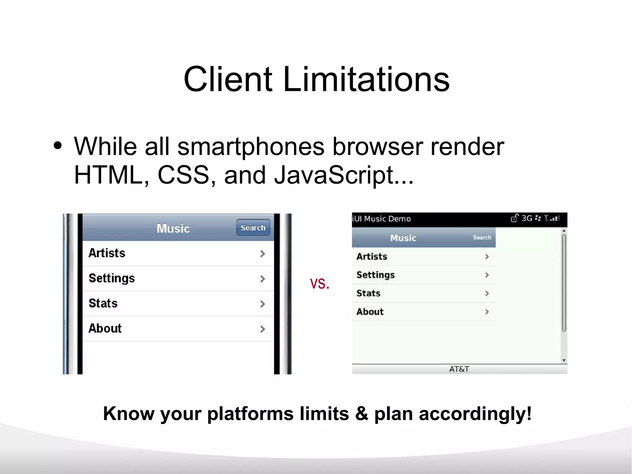 Client Limitations While all smartphones browser render HTML, CSS, and JavaScript... vs. Know your platforms limits & plan accordingly! 