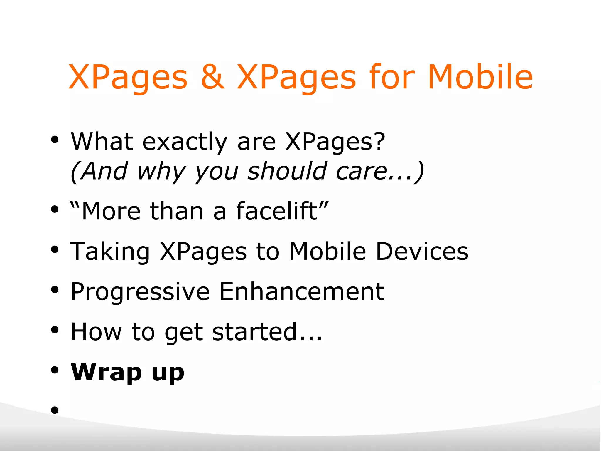 XPages & XPages for Mobile What exactly are XPages? (And why you should care...) “ More than a facelift” Taking XPages to Mobile Devices Progressive Enhancement How to get started... Wrap up 