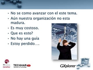 • No se como avanzar con el este tema.
• Aún nuestra organización no esta
madura.
• Es muy costoso.
• Que es esto?
• No hay una guía
• Estoy perdido….
 