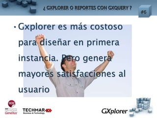 •Gxplorer es más costoso
para diseñar en primera
instancia. Pero genera
mayores satisfacciones al
usuario
 