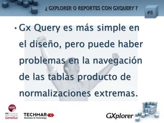 •Gx Query es más simple en
el diseño, pero puede haber
problemas en la navegación
de las tablas producto de
normalizaciones extremas.
 
