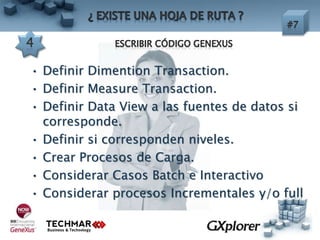 • Definir Dimention Transaction.
• Definir Measure Transaction.
• Definir Data View a las fuentes de datos si
corresponde.
• Definir si corresponden niveles.
• Crear Procesos de Carga.
• Considerar Casos Batch e Interactivo
• Considerar procesos Incrementales y/o full
 