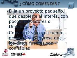 •Elija un proyecto pequeño,
que despierte el interés, con
pocos Indicadores o
Dimensiones
•Consideré solo una fuente
de datos y asegúrese que
los datos fuentes son
confiables
 