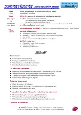 ALFORDIF - 04 32 74 10 69 - Site Internet: http://www.alfordif.fr
20
AMÉLIOREZ VOS CAPACITÉS DE MÉMORISATION
Durée
2 jours — 14 heures
Dates 2017
Nous contacter
Les avantages de contrôler sa mémorisation
 Enregistrer plus facilement et retenir mieux
 Pouvoir se rappeler ce dont on a besoin au moment opportun
 Réduire le stress
 Favoriser une construction durable des connaissances
 Éprouver du plaisir à apprendre
Le fonctionnement de la mémoire
 Les canaux de perception
 Les types de mémoire : mémoire immédiate, mémoire sensorielle, mémoire de travail,
mémoire à long terme
L’enregistrement
 Notre mémoire n'est pas neutre : elle est affective
 Nous ne mémorisons pas tout de la même manière ni avec la même facilité : zones du
cerveau et des processus d'ancrage et de rappel spécifiques
 L’oubli, c’est la santé mentale. Les différentes formes de l’oubli
La récupération
 Pour bien retenir, il faut ...
- avoir une intention claire, être motivé à la réaliser et planifier en conséquence;
- comprendre, approfondir et s'approprier le savoir visé ;
- réduire le matériel à « mémoriser » à l’essentiel;
- se rappeler, réviser et utiliser les connaissances acquises.
Les techniques et outils de mémorisation
 INTENTION : stratégie – méthodes et techniques
 APPROFONDISSEMENT : stratégie – méthodes et techniques
 SYNTHÈSE stratégie – méthodes et techniques
 INTERIORISATION : stratégie – méthodes et techniques
Entraînement sur des cas pratiques.
PROGRAMME
Valeur
825 € HT
Public : tout public
Pré-requis : aucun
Objectifs : au terme de la formation, le stagiaire sera capable de :
 Comprendre le fonctionnement de la mémoire
 Utiliser des techniques de mémorisation
Méthode et moyens pédagogiques :
 Alternance d’apports théoriques et de mises en pratique
 Pédagogie active basée sur l’expérience des participants
 Video projecteur,
Suivi et évaluation :
 Questionnaire d’évaluation en amont de la formation
 Feuille d’émargement quotidienne
 Évaluation régulière en cours de formation (quizz, tests, QCM…)
 Hot line avec le formateur pendant la formation
 Attestation de fin de formation
 Accompagnement individuel en option
Le formateur
Ingénieur
Ancien directeur d’usine
Formateur en manage-
ment et communication
 