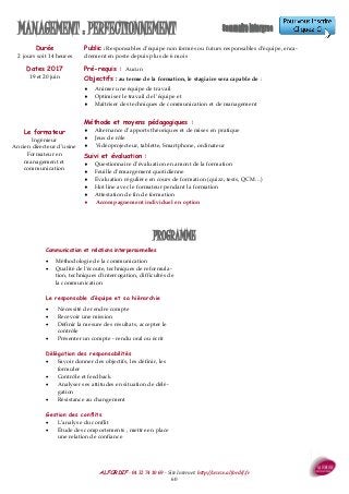 ALFORDIF - 04 32 74 10 69 - Site Internet: http://www.alfordif.fr
60
Durée
2 jours soit 14 heures
Public : Responsables d’équipe non formés ou futurs responsables d’équipe, enca-
drement en poste depuis plus de 6 mois
MANAGEMENT : PERFECTIONNEMENT
Communication et relations interpersonnelles
 Méthodologie de la communication
 Qualité de l'écoute, techniques de reformula-
tion, techniques d'interrogation, difficultés de
la communication
Le responsable d’équipe et sa hiérarchie
 Nécessité de rendre compte
 Recevoir une mission
 Définir la mesure des résultats, accepter le
contrôle
 Présenter un compte - rendu oral ou écrit
Délégation des responsabilités
 Savoir donner des objectifs, les définir, les
formuler
 Contrôle et feedback
 Analyser ses attitudes en situation de délé-
gation
 Résistance au changement
Gestion des conflits
 L’analyse du conflit
 Étude des comportements , mettre en place
une relation de confiance
PROGRAMME
Dates 2017
19 et 20 juin
Pré-requis : Aucun
Objectifs : au terme de la formation, le stagiaire sera capable de :
 Animer une équipe de travail
 Optimiser le travail de l’équipe et
 Maîtriser des techniques de communication et de management
Méthode et moyens pédagogiques :
 Alternance d’apports théoriques et de mises en pratique
 Jeux de rôle
 Vidéoprojecteur, tablette, Smartphone, ordinateur
Suivi et évaluation :
 Questionnaire d’évaluation en amont de la formation
 Feuille d’émargement quotidienne
 Évaluation régulière en cours de formation (quizz, tests, QCM…)
 Hot line avec le formateur pendant la formation
 Attestation de fin de formation
 Accompagnement individuel en option
Le formateur
Ingénieur
Ancien directeur d’usine
Formateur en
management et
communication
 