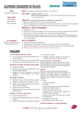 ALFORDIF - 04 32 74 10 69 - Site Internet: http://www.alfordif.fr
80
PROGRAMME
Durée
2 jours—14 heures
Dates 2017
2 et 9 mars
20 et 27 juin
5 et 6 octobre
Public : Tout public (4 personnes minimum - 12 maximum)
Pré-requis : Formation initiale : Aucun
Mise à jour des compétences : Avoir suivi la formation initiale, être à jour
de ses connaissances
SAUVETEUR SECOURISTE DU TRAVAIL
Le Sauvetage Secourisme du Travail
 Les accidents du travail dans l’établissement ou
dans la profession
 Intérêt de la prévention des risques professionnels
 Qu’est-ce qu’un Sauveteur Secouriste du Travail ?
Rechercher les dangers persistants pour protéger
 Identifier les dangers
 Repérer les personnes qui pourraient être expo-
sées aux dangers identifiés
 Supprimer ou isoler le danger ou soustraire la
victime de la zone dangereuse sans s’exposer
lui-même
De Protéger à Prévenir
 Repérer des dangers dans une situation de travail
 Identifier les dangers dans la situation concernée
 Repérer les personnes qui pourraient être expo-
sées aux dangers identifiés
 Supprimer ou isoler des dangers
 Définir, mettre en œuvre les actions de prévention
ou de protection
Examiner la victime et faire alerter
 Examiner la (les) victime(s)
 Associer au(x) signe(s) décelé(s) le(s) résultat(s) à
atteindre
 Définir l’ordre de priorité des résultats à atteindre
 Faire alerter ou alerter
 Organiser l’accès des secours sur les lieux de
l’accident, le plus près possible de la victime.
De « Faire alerter » à « Informer »
Rendre compte sur les dangers identifiés et sur les ac-
tions éventuellement mises en œuvre à son responsa-
ble hiérarchique et / ou le(s) personne(s) chargée(s) de
prévention dans l’entreprise
Secourir
Effectuer l’action (succession de gestes) appropriée.
Vérifier, par observation de la victime, l’atteinte et la
persistance du résultat attendu et l'apparition de
nouveaux signes indiquant que la vie de la victime est
menacée, jusqu’à sa prise en charge par les secours
spécialisés
La victime :
a) saigne abondamment
b) s’étouffe
c) répond, elle se plaint de sensations pénibles et /
ou présente des signes anormaux
d) répond, elle se plaint de brûlures
e) répond, elle se plaint d'une douleur qui
empêche certains mouvements
f) répond, elle se plaint d'une plaie qui ne saigne
pas abondamment
g) ne répond pas, elle respire
h) ne répond pas, elle ne respire pas
Situations inhérentes aux risques spécifiques
Objectifs : au terme de la formation, le stagiaire sera capable de :
 Intervenir efficacement face à une situation d'accident
 Mettre en application ses compétences au profit de la santé et sécurité au travail, dans le
respect de l'organisation de l'entreprise et des procédures spécifiques fixées
Méthodes et moyens pédagogiques :
 Pédagogie active
 Alternance d’apports théoriques et de mises en situation pratiques (simulation d’accidents)
 Jeux de rôle et exercices pratiques avec correction des gestes techniques
 Utilisation de mannequins (adulte, enfant, nourrisson) , tableau du plan d’intervention sé-
curité, défibrillateur DEA (Défibrillateur Entièrement Automatique) ou DSA (Défibrillateur
Semi-Automatique)
Suivi et évaluation :
 Feuille d’émargement quotidienne
 Évaluation des connaissances conforme au document de référence SST INRS
 Fiche individuelle de suivi et d’évaluation du SST conforme au document de l’INRS
 Délivrance du Certificat de Sauveteur Secouriste du Travail
Le formateur
Pompier - Formateur sécurité
incendie depuis 20 ans
 
